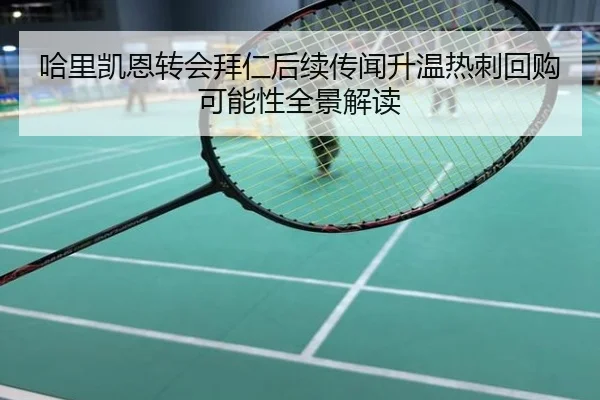 哈里凯恩转会拜仁后续传闻升温热刺回购可能性全景解读