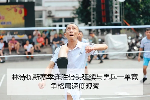 林诗栋新赛季连胜势头延续与男乒一单竞争格局深度观察